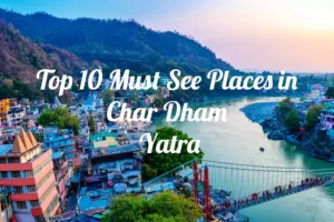 Top 10 Must See Places in Char Dham Yatra